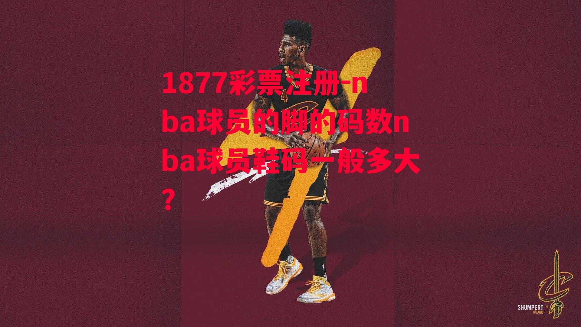 nba球员的脚的码数nba球员鞋码一般多大?